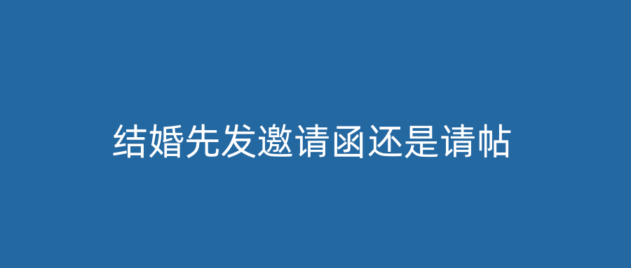 结婚先发邀请函还是请帖
