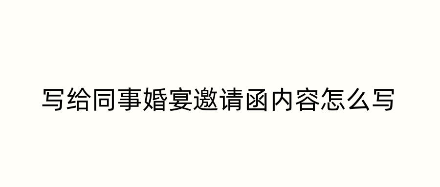 写给同事婚宴邀请函内容怎么写