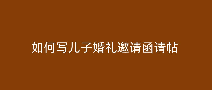 如何写儿子婚礼邀请函请帖