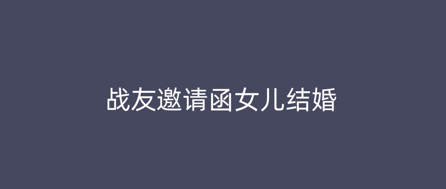 战友邀请函女儿结婚