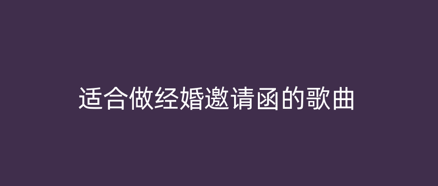适合做经婚邀请函的歌曲