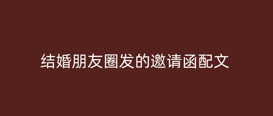 结婚朋友圈发的邀请函配文