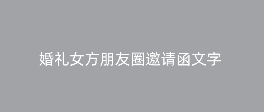 婚礼女方朋友圈邀请函文字