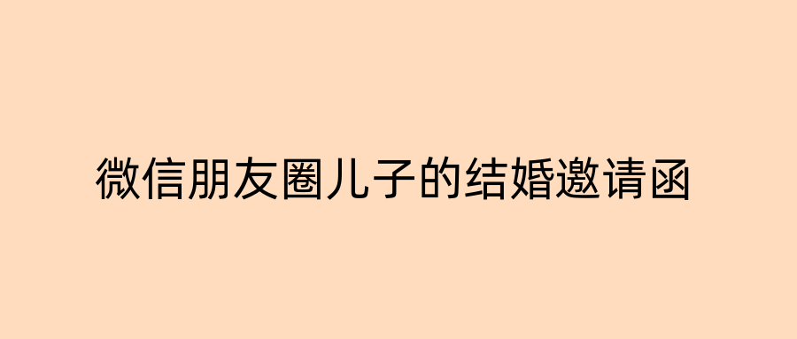 微信朋友圈儿子的结婚邀请函