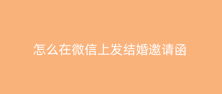 怎么在微信上发结婚邀请函