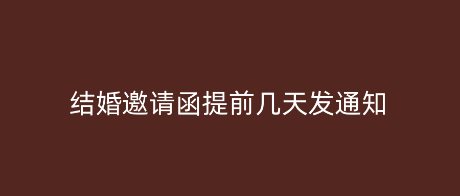 结婚邀请函提前几天发通知