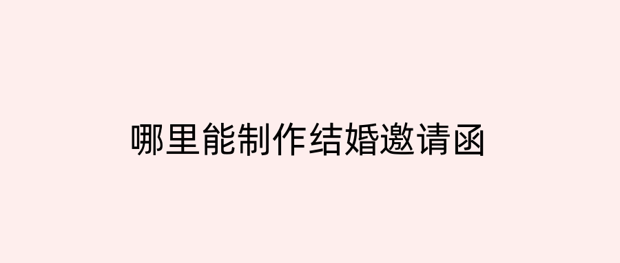 哪里能制作结婚邀请函