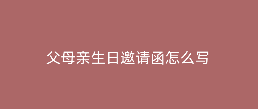 父母亲生日邀请函怎么写