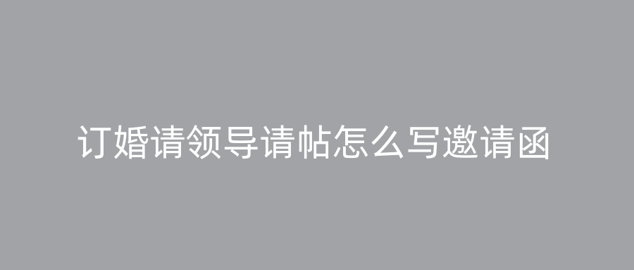 订婚请领导请帖怎么写邀请函