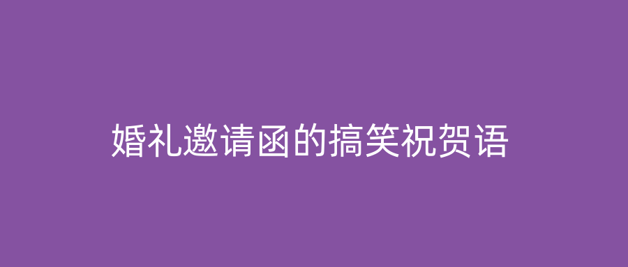 婚礼邀请函的搞笑祝贺语