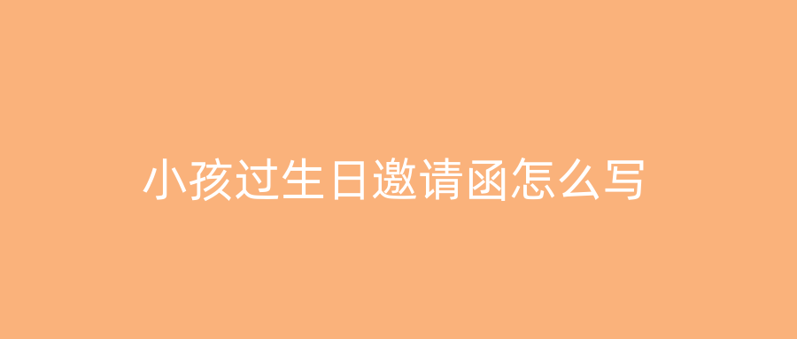 小孩过生日邀请函怎么写