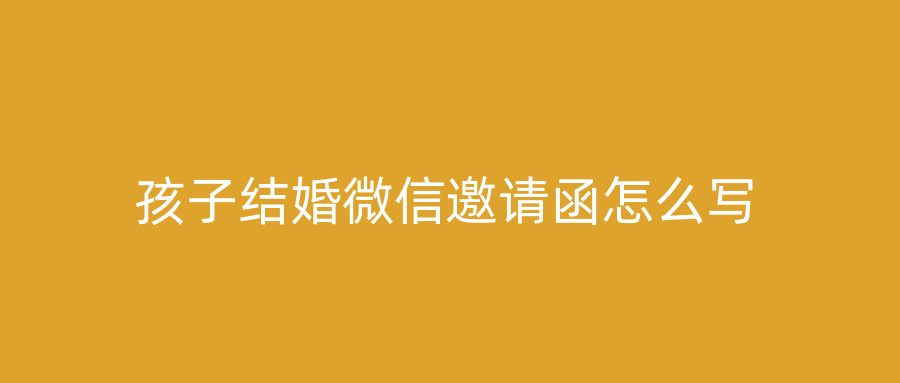 孩子结婚微信邀请函怎么写