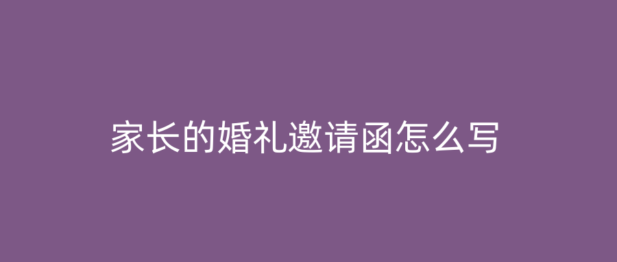 家长的婚礼邀请函怎么写
