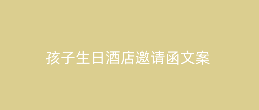 孩子生日酒店邀请函文案