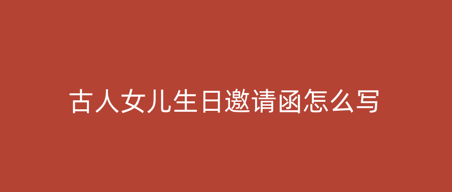 古人女儿生日邀请函怎么写