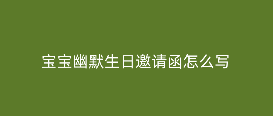 宝宝幽默生日邀请函怎么写