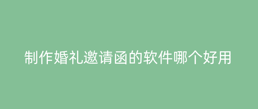 制作婚礼邀请函的软件哪个好用
