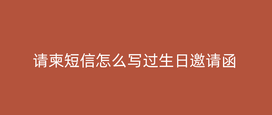 请柬短信怎么写过生日邀请函