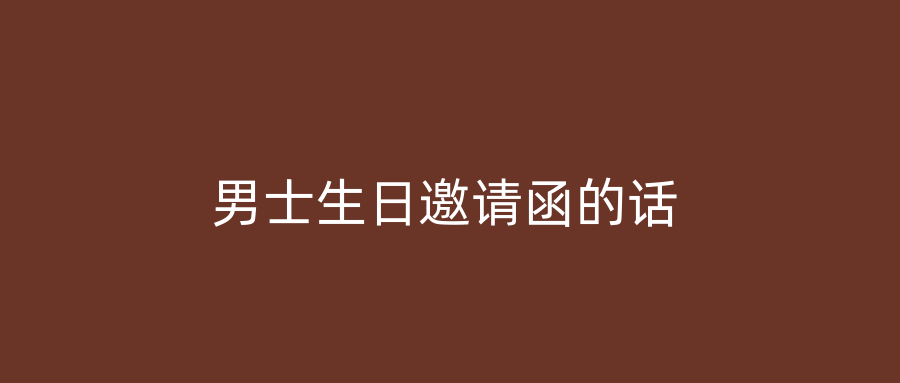 男士生日邀请函的话