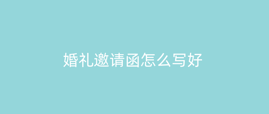 婚礼邀请函怎么写好