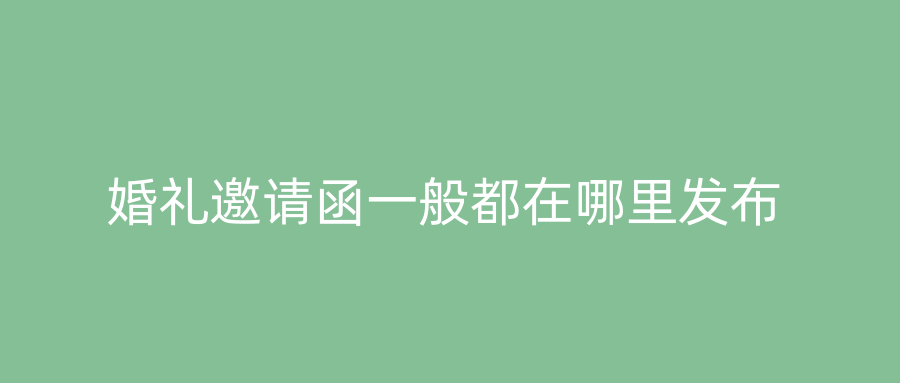 婚礼邀请函一般都在哪里发布