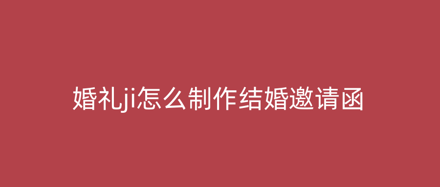 婚礼ji怎么制作结婚邀请函