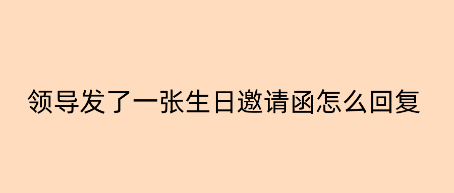领导发了一张生日邀请函怎么回复