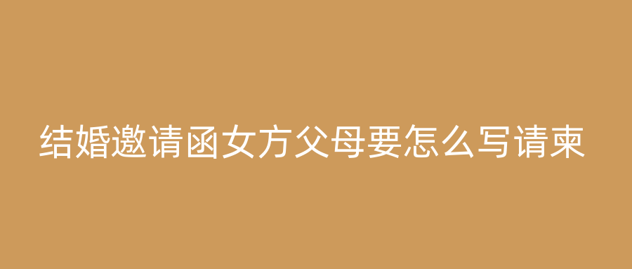 结婚邀请函女方父母要怎么写请柬