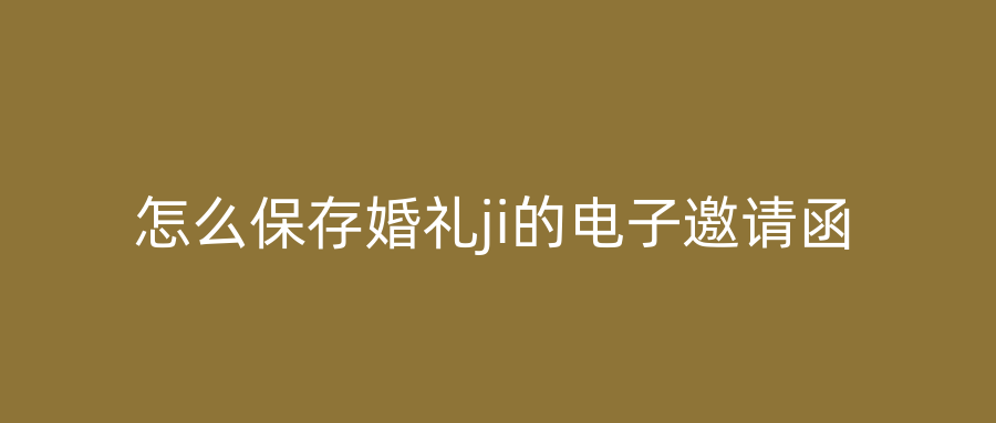 怎么保存婚礼ji的电子邀请函
