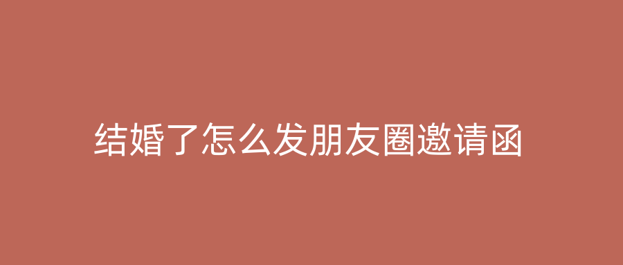 结婚了怎么发朋友圈邀请函