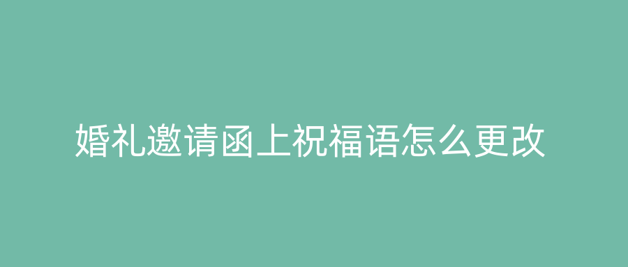 婚礼邀请函上祝福语怎么更改