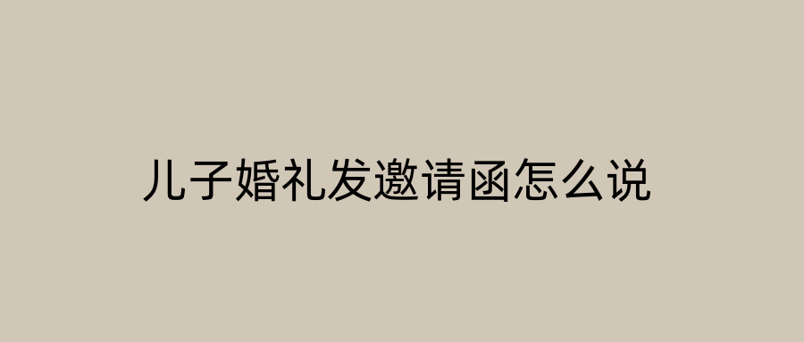儿子婚礼发邀请函怎么说