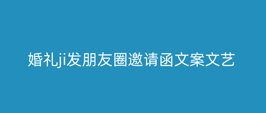 婚礼ji发朋友圈邀请函文案文艺