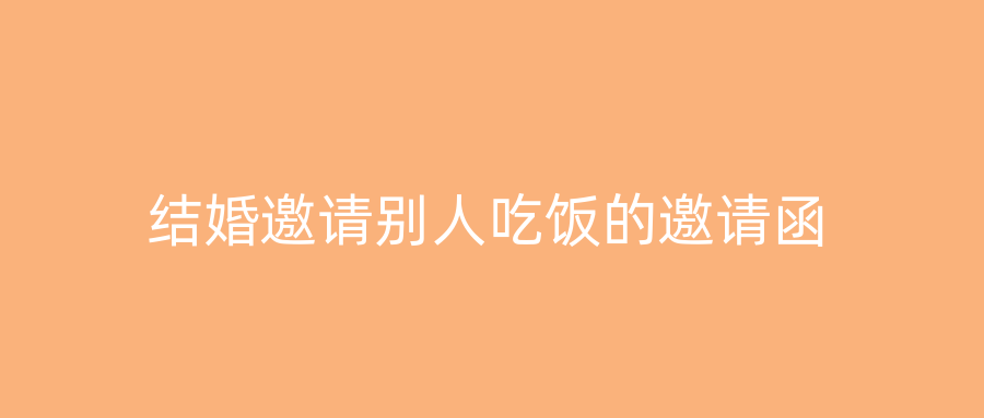结婚邀请别人吃饭的邀请函