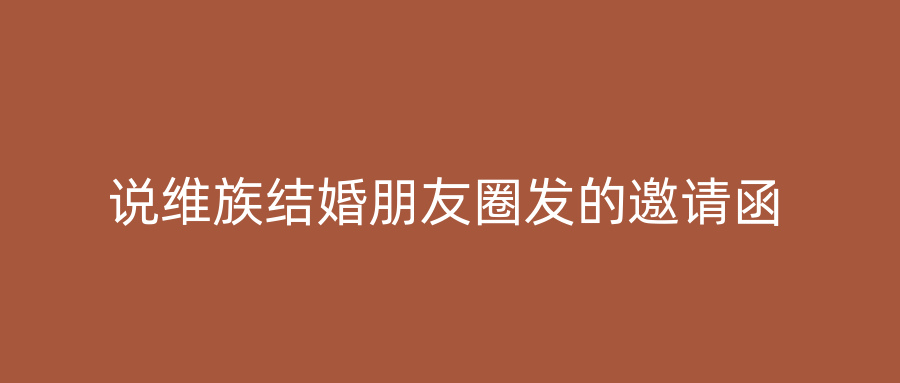 说维族结婚朋友圈发的邀请函