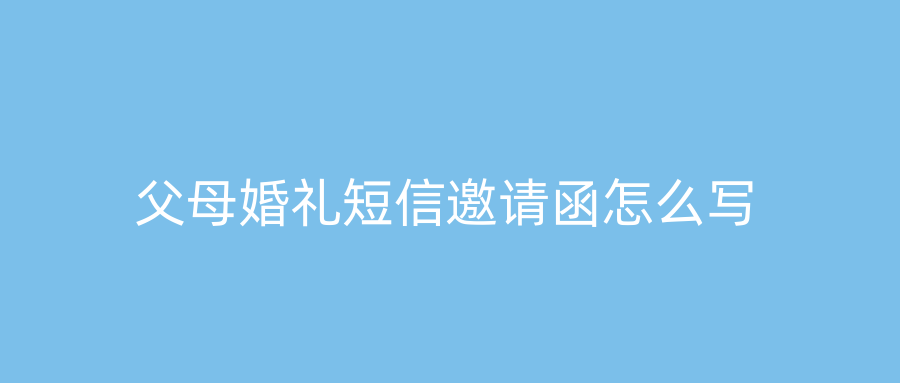 父母婚礼短信邀请函怎么写