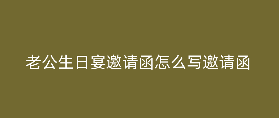 老公生日宴邀请函怎么写邀请函
