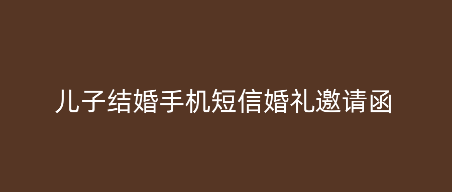 儿子结婚手机短信婚礼邀请函
