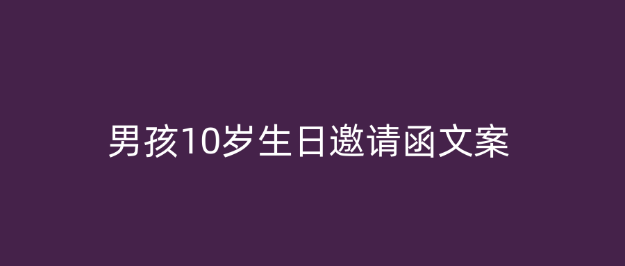 男孩10岁生日邀请函文案