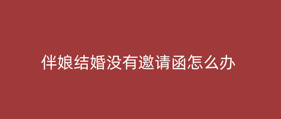 伴娘结婚没有邀请函怎么办