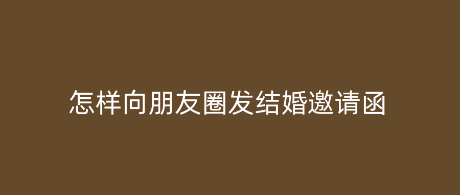 怎样向朋友圈发结婚邀请函