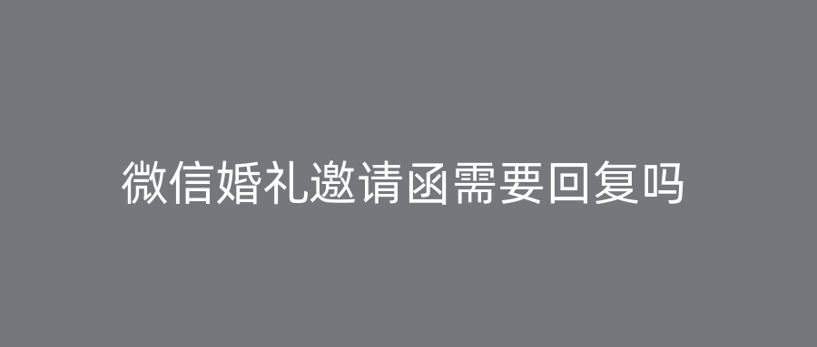 微信婚礼邀请函需要回复吗