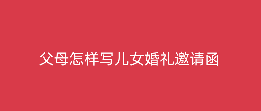 父母怎样写儿女婚礼邀请函
