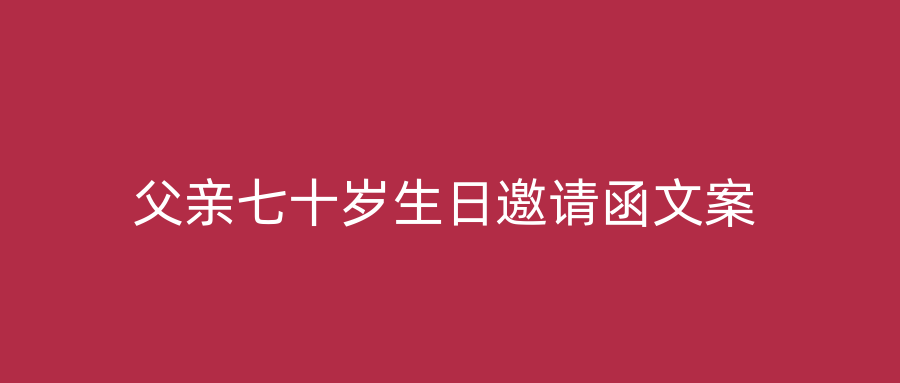 父亲七十岁生日邀请函文案