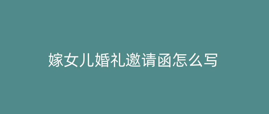 嫁女儿婚礼邀请函怎么写
