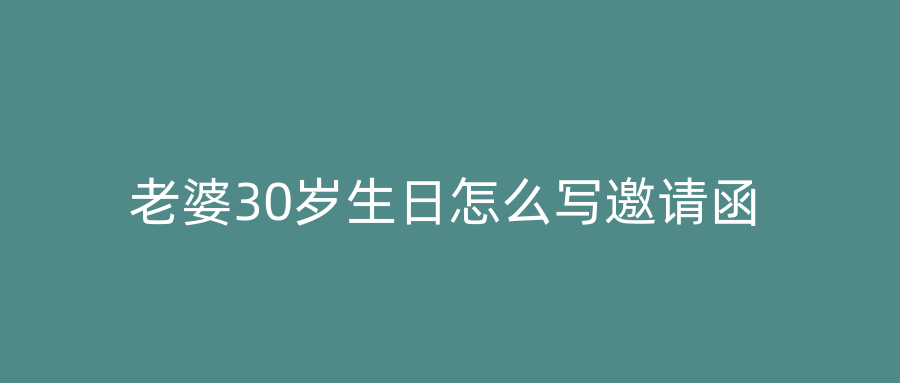 老婆30岁生日怎么写邀请函