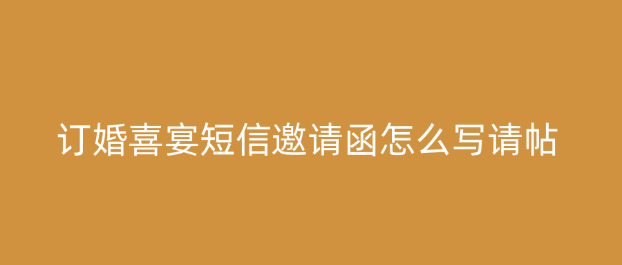 订婚喜宴短信邀请函怎么写请帖