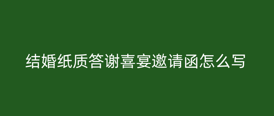 结婚纸质答谢喜宴邀请函怎么写