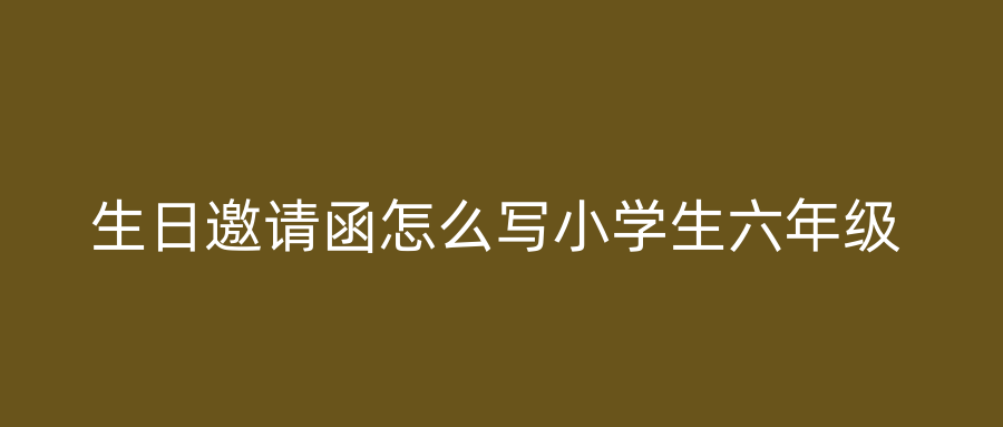 生日邀请函怎么写小学生六年级