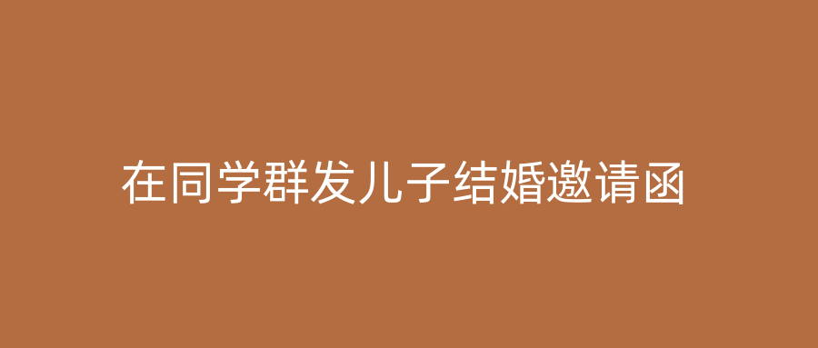 在同学群发儿子结婚邀请函